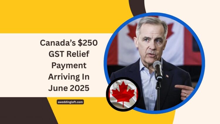 Canada’s $250 GST Relief Payment Arriving In June 2025- Eligibility, Dates, And Key Details